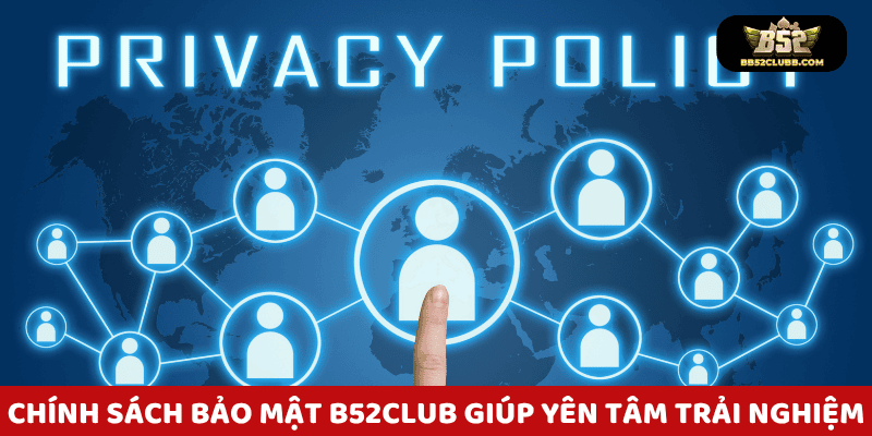 Chính sách bảo mật B52 Club giúp bạn yên tâm khi trải nghiệm.