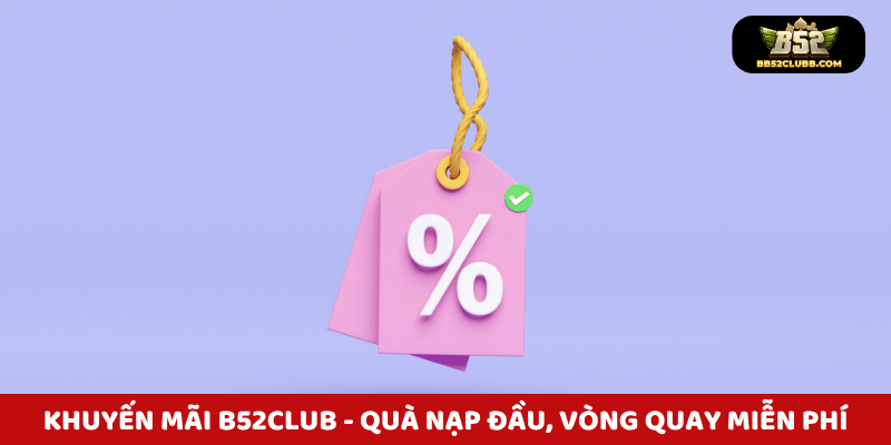 Khuyến mãi B52Club – Nhận quà nạp đầu, vòng quay miễn phí!