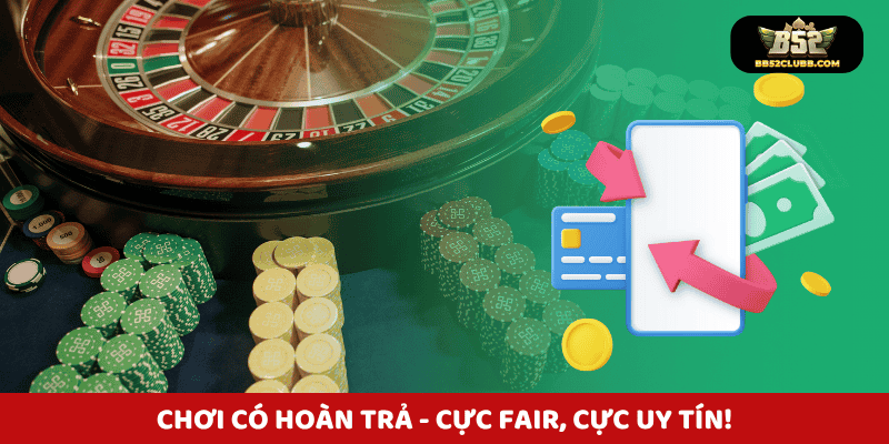 Chơi có hoàn trả - Cực fair, cực uy tín!