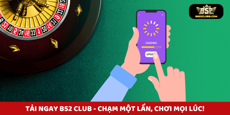 Tải ngay B52 Club - Chạm một lần, chơi mọi lúc!