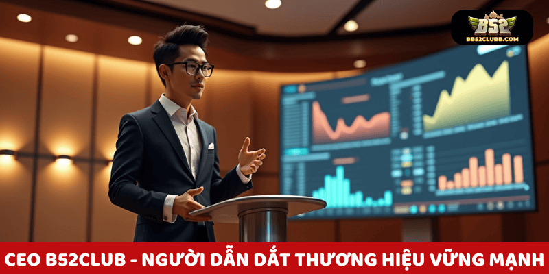 CEO B52 Club - Người Dẫn dắt thương hiệu vững mạnh trong ngành cá cược