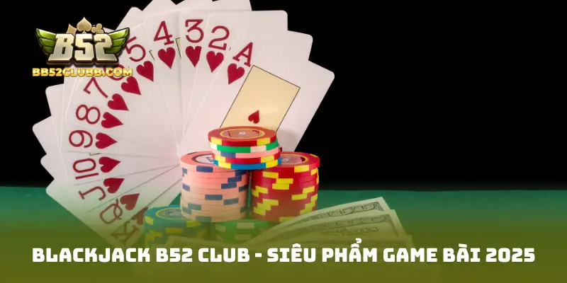 Blackjack b52 club - Siêu Phẩm Game Bài 2025