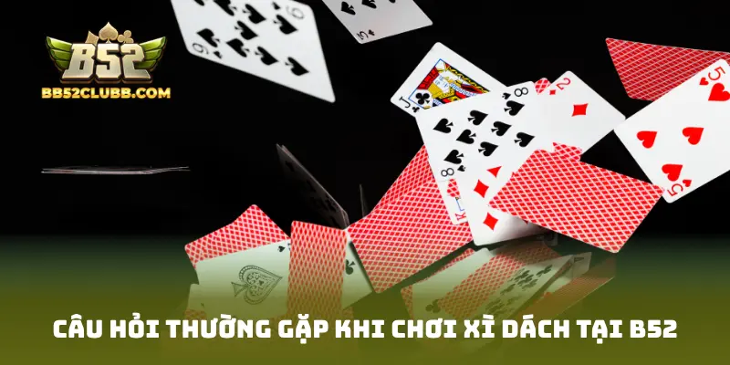 Câu hỏi thường gặp khi chơi Xì Dách tại B52