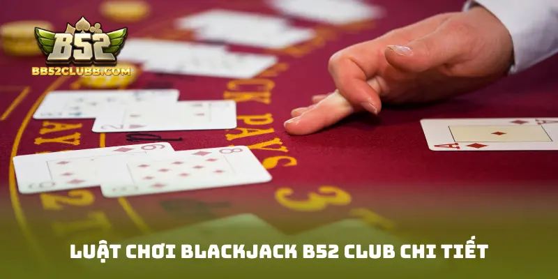 Luật chơi Blackjack B52 Club chi tiết