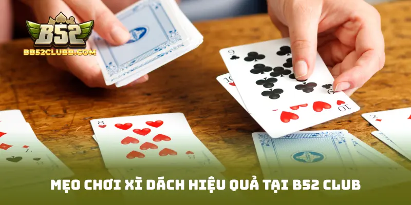Mẹo chơi Xì Dách hiệu quả tại B52 Club